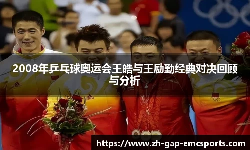 2008年乒乓球奥运会王皓与王励勤经典对决回顾与分析
