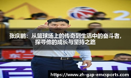 张庆鹏：从篮球场上的传奇到生活中的奋斗者，探寻他的成长与坚持之路