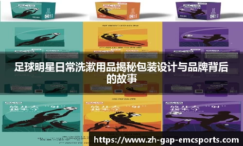 足球明星日常洗漱用品揭秘包装设计与品牌背后的故事