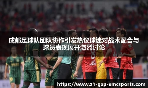 成都足球队团队协作引发热议球迷对战术配合与球员表现展开激烈讨论