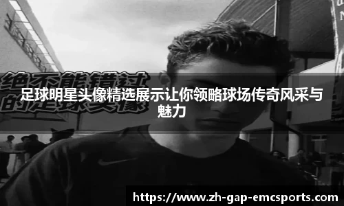 足球明星头像精选展示让你领略球场传奇风采与魅力